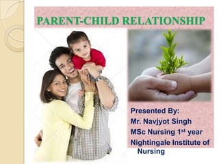 PARENT-CHILD RELATIONSHIP




             Presented By:
             Mr. Navjyot Singh
             MSc Nursing 1st year
             Nightingale Institute of
               Nursing
 