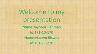 Welcome to my
presentation
Name:Tayobur Rahman
Id:171-10-170
Name:Naeem Biswas
Id:161-11-270
 