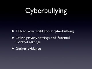 Cyberbullying Talk to your child about cyberbullying Utilise privacy settings and Parental Control settings Gather evidence 