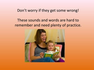 Don’t worry if they get some wrong!
These sounds and words are hard to
remember and need plenty of practice.

 