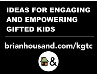 IDEAS FOR ENGAGING 
AND EMPOWERING 
_G_I_F__T_E_D__ _K_I_D__S____________ 
brianhousand.com/kgtc 
 