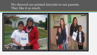 We showed our printed fairytale to our parents.
They like it so much.
