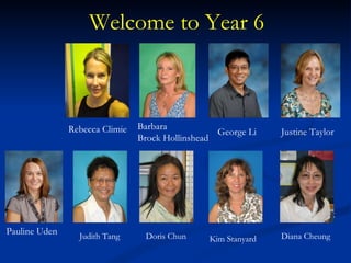 Welcome to Year 6 Rebecca Climie Barbara  Brock Hollinshead Justine Taylor George Li Pauline Uden Doris Chun Kim Stanyard Judith Tang Diana Wong Diana Cheung 