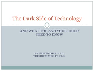 AND WHAT YOU AND YOUR CHILD
NEED TO KNOW
VALERIE FINCHER, M.ED.
TIMOTHY SUMERLIN, PH.D.
The Dark Side of Technology
 