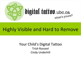 Highly Visible and Hard to Remove

       Your Child’s Digital Tattoo
               Trish Rosseel
              Cindy Underhill
 