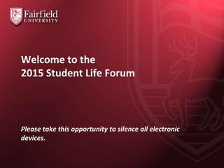 Welcome to the
2015 Student Life Forum
Please take this opportunity to silence all electronic
devices.
 