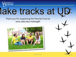 20
Thank you for supporting the Parents Fund at
www.udel.edu/makeagift
Make tracks at UDMake tracks at UD
Parents Fund
 