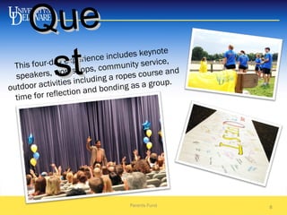 Parents Fund 8
This four-day experience includes keynote
speakers, workshops, community service,
outdoor activities including a ropes course and
time for reflection and bonding as a group.
QueQue
stst
 