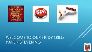 WELCOME TO OUR STUDY SKILLS
PARENTS’ EVENING
 