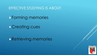 EFFECTIVE STUDYING IS ABOUT:
Forming memories
Creating cues
Retrieving memories
 