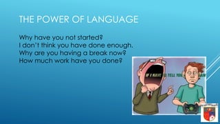 Why have you not started?
I don’t think you have done enough.
Why are you having a break now?
How much work have you done?
THE POWER OF LANGUAGE
 