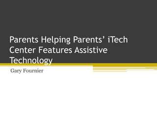 Parents Helping Parents’ iTech
Center Features Assistive
Technology
Gary Fournier
 