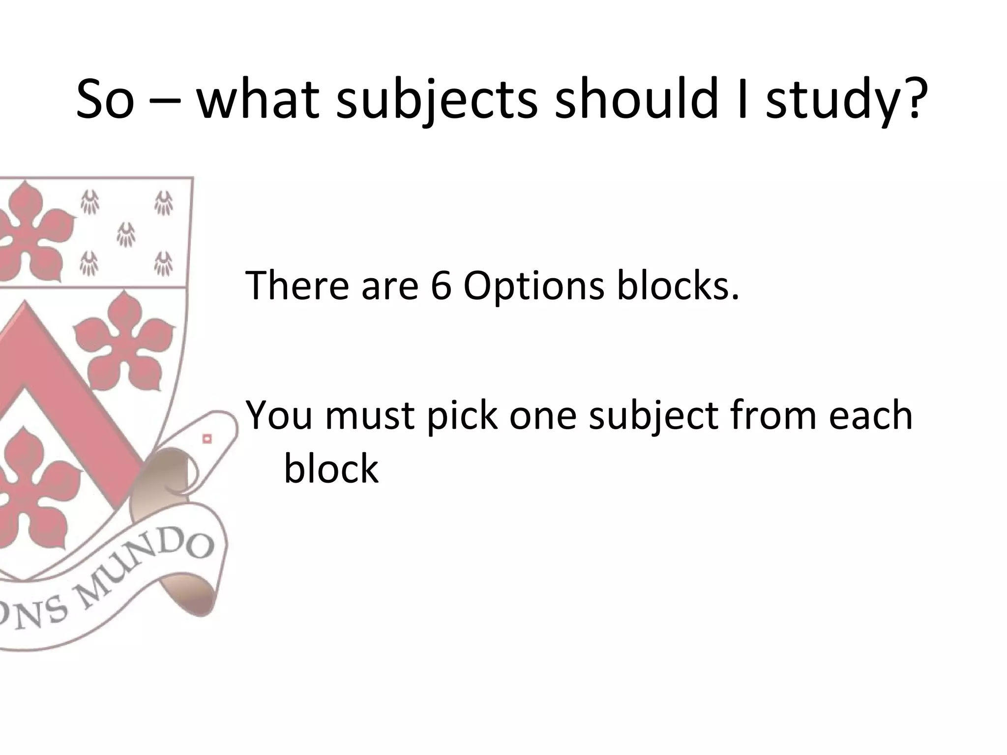 So – what subjects should I study?
There are 6 Options blocks.
You must pick one subject from each
block
 