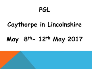 PGL
Caythorpe in Lincolnshire
May 8th- 12th May 2017
 