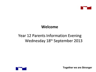 Together we are Stronger
Year 12 Parents Information Evening
Wednesday 18th
September 2013
Welcome
 