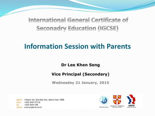 Information Session with Parents
Dr Lee Khen Seng
Vice Principal (Secondary)
Wednesday 21 January, 2015
 