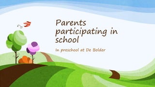 Parents
participating in
school
In preschool at De Bolder
 