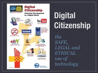 Digital
Citizenship
the
SAFE,
LEGAL and
ETHICAL
use of
technology
 
