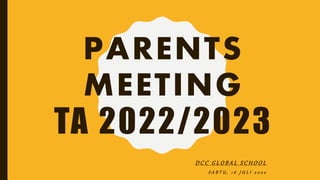 PARENTS
MEETING
TA 2022/2023
D C C G L O B A L S C H O O L
S A B T U , 1 6 J U L I 2 0 2 2
 