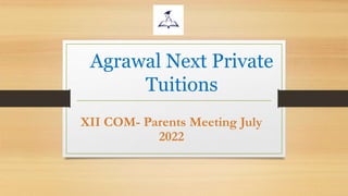 Agrawal Next Private
Tuitions
XII COM- Parents Meeting July
2022
 