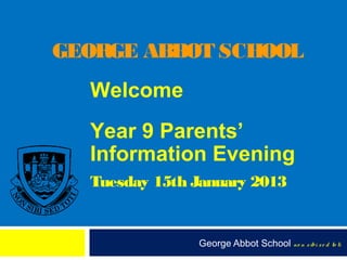GEORGE ABBOT SCHOOL
  Welcome
  Year 9 Parents’
  Information Evening
  Tuesday 15th January 2013


               George Abbot School no n s ibi s e d to ti
 