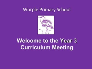 Worple Primary School 
Welcome to the YYeeaarr 33 
Curriculum Meeting 
 