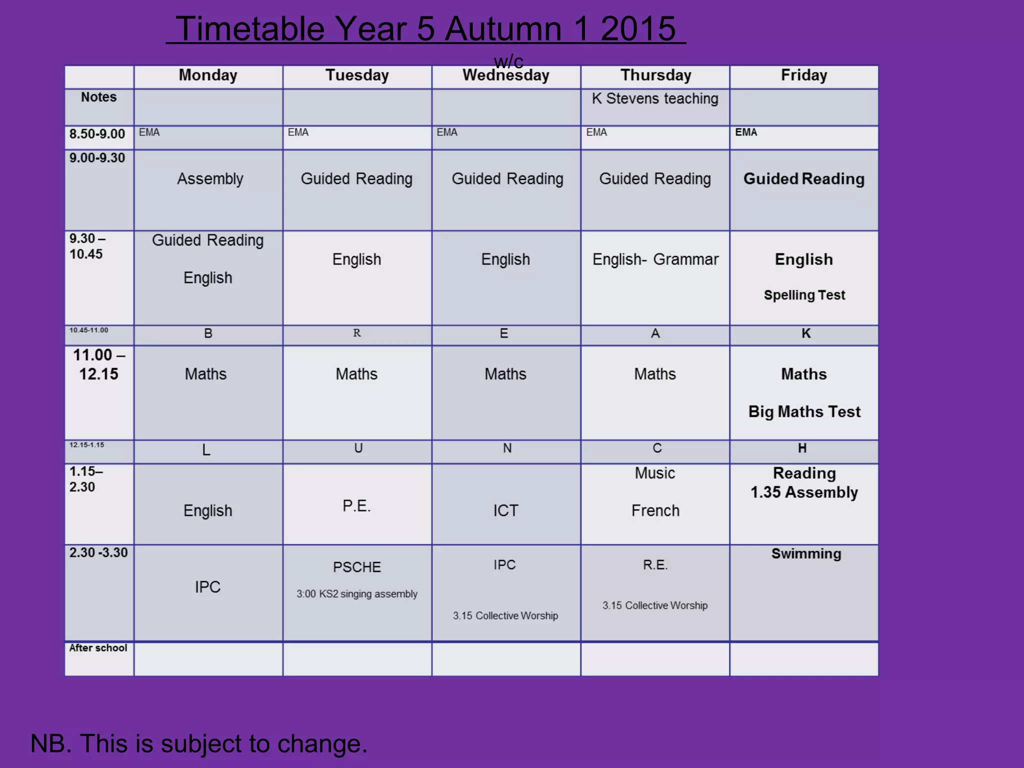 NB. This is subject to change.
Timetable Year 5 Autumn 1 2015
w/c
 