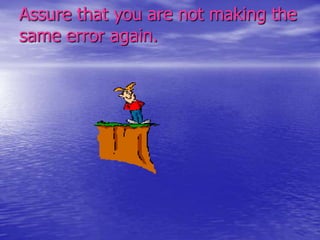 Assure that you are not making the
same error again.

 