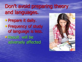 Don’t avoid preparing theory
and languages.
• Prepare it daily.
• Frequency of study

of language is less.
• Result will be
adversely affected

 
