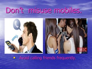Don’t misuse mobiles.

• Avoid calling friends frequently.

 