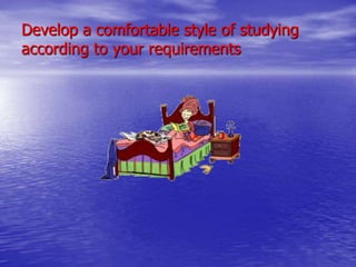 Develop a comfortable style of studying
according to your requirements

 