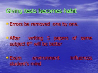 Giving tests becomes habit
• Errors be removed one by one.
• After

writing 5 papers of same
subject 6th will be better

• Exam

environment
student’s mind

influences

 