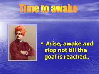 • Arise, awake and
stop not till the
goal is reached..

 