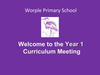 Worple Primary School 
Welcome to the YYeeaarr 11 
Curriculum Meeting 
 