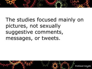 The studies focused mainly on
pictures, not sexually
suggestive comments,
messages, or tweets.
 