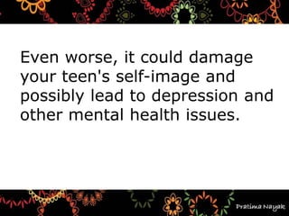 Even worse, it could damage
your teen's self-image and
possibly lead to depression and
other mental health issues.
 