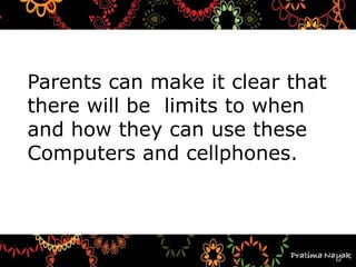 Parents can make it clear that
there will be limits to when
and how they can use these
Computers and cellphones.
 