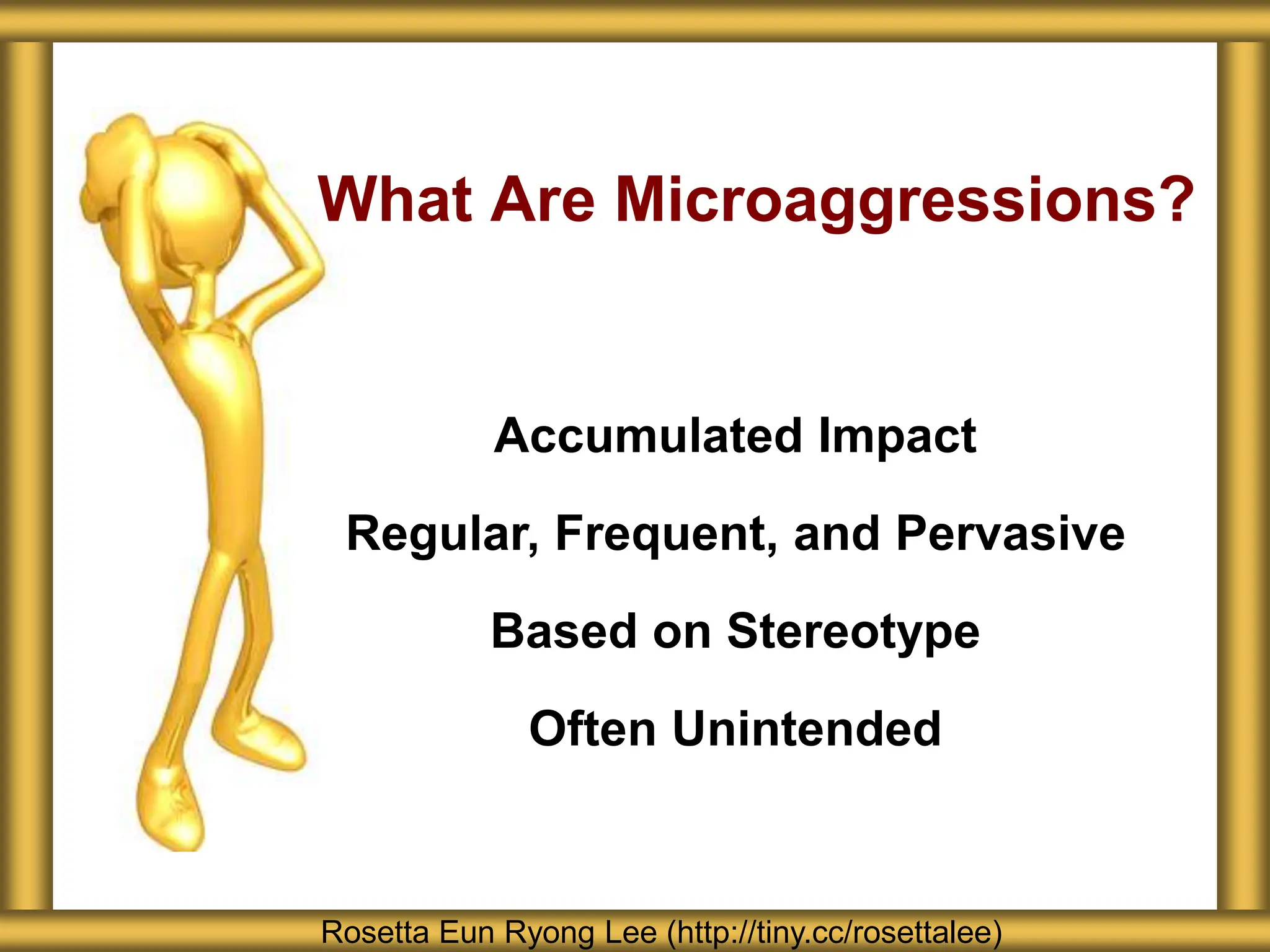 What Are Microaggressions?
Rosetta Eun Ryong Lee (http://tiny.cc/rosettalee)
Accumulated Impact
Regular, Frequent, and Pervasive
Based on Stereotype
Often Unintended
 