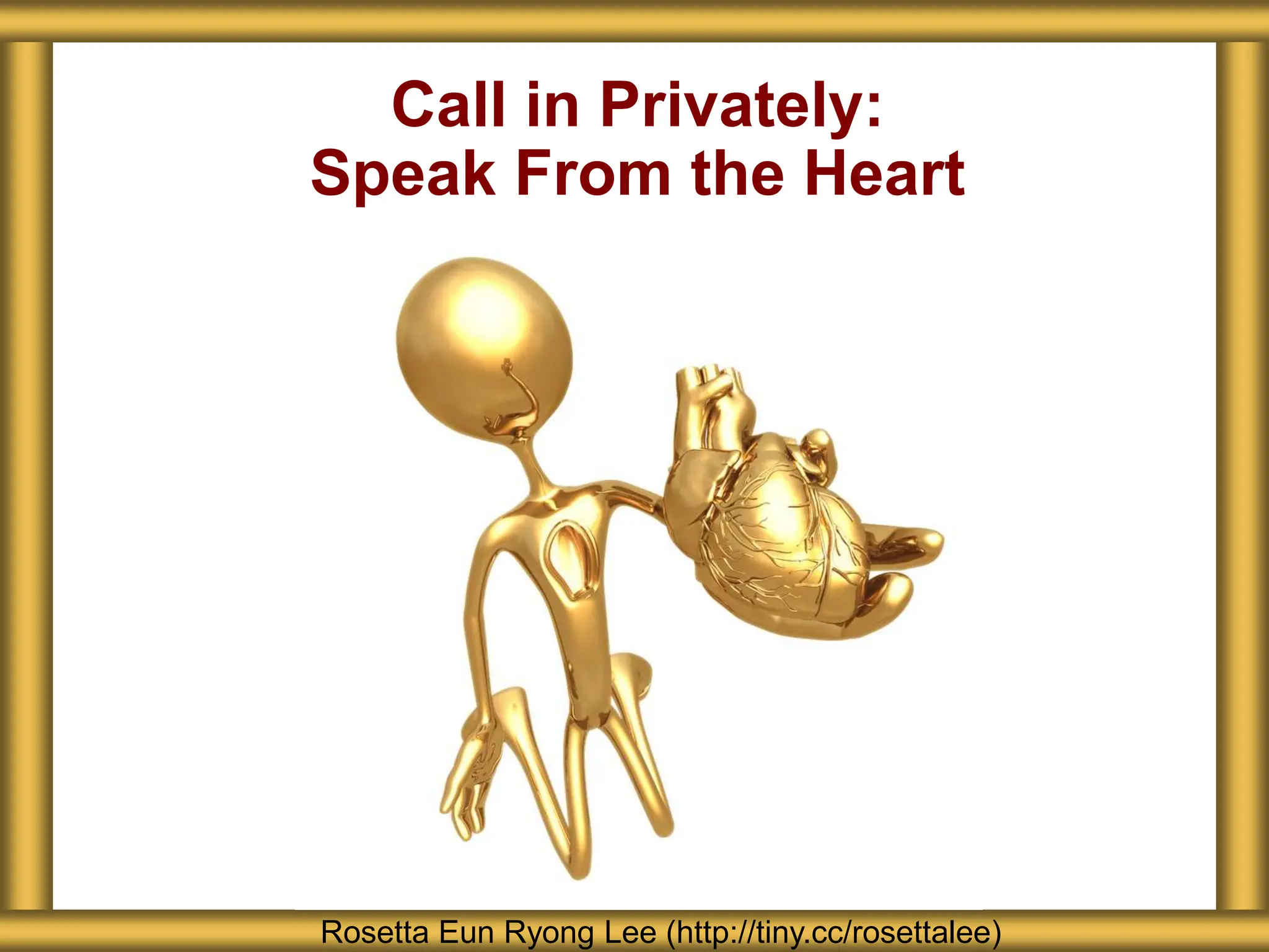 Call in Privately:
Speak From the Heart
Rosetta Eun Ryong Lee (http://tiny.cc/rosettalee)
 