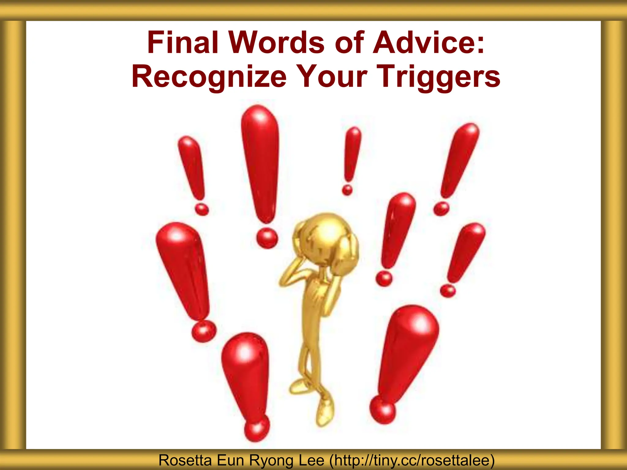 Final Words of Advice:
Recognize Your Triggers
Rosetta Eun Ryong Lee (http://tiny.cc/rosettalee)
 
