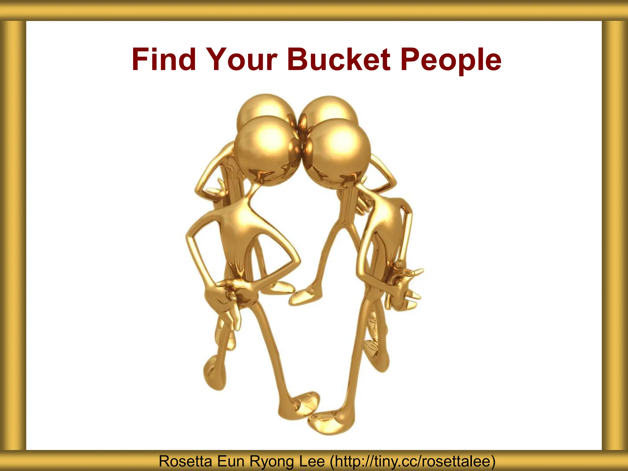 Find Your Bucket People
Rosetta Eun Ryong Lee (http://tiny.cc/rosettalee)
 