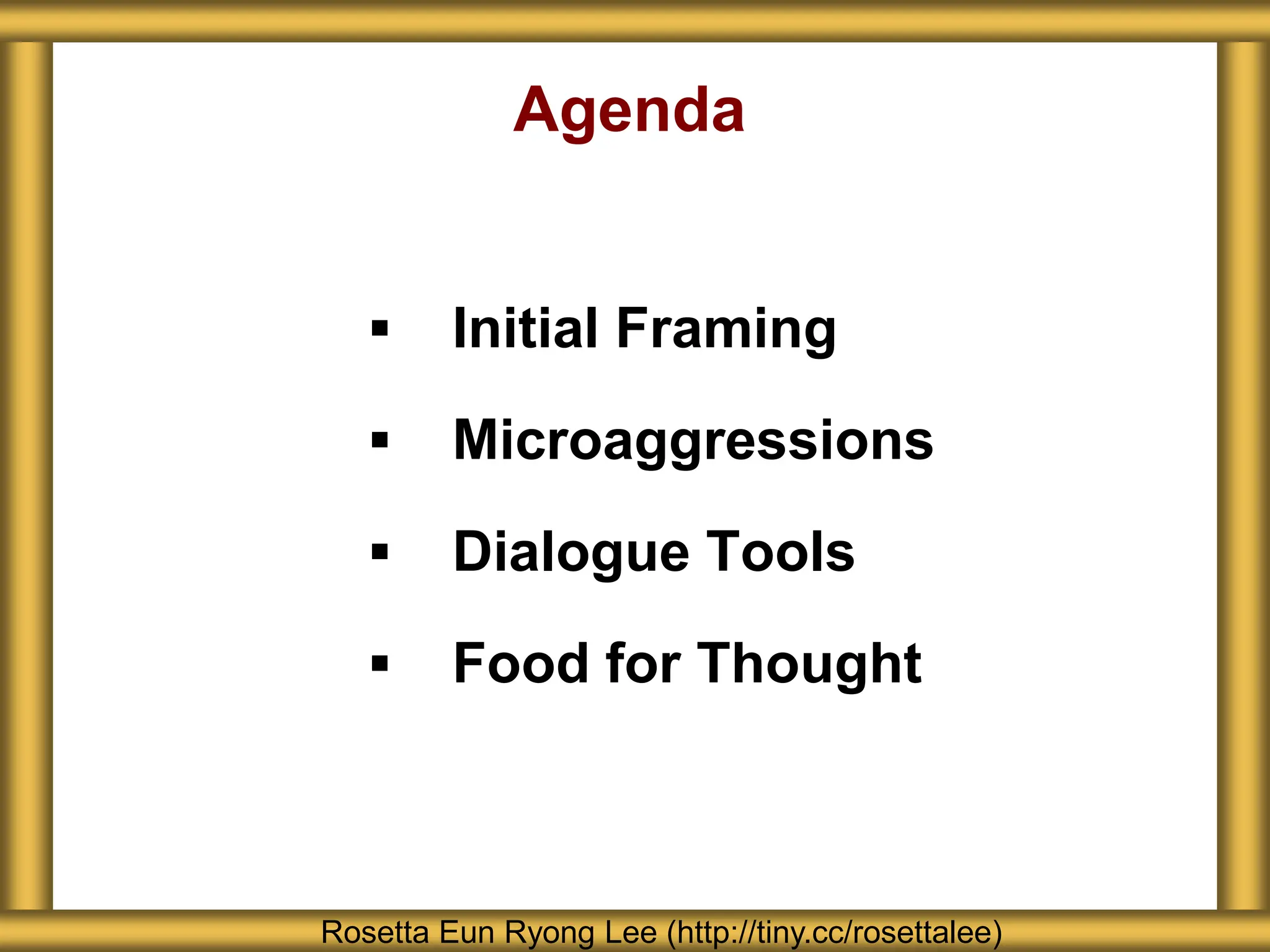 Agenda
 Initial Framing
 Microaggressions
 Dialogue Tools
 Food for Thought
Rosetta Eun Ryong Lee (http://tiny.cc/rosettalee)
 