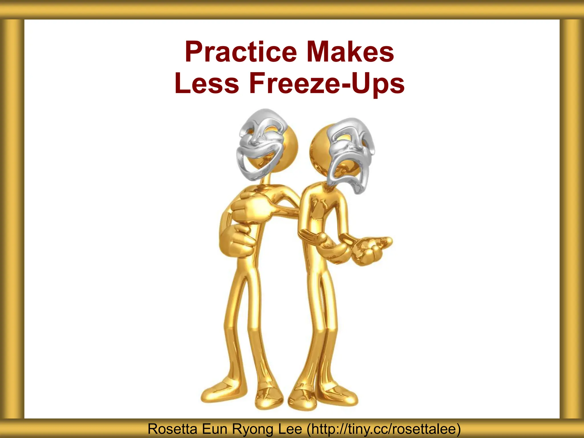 Practice Makes
Less Freeze-Ups
Rosetta Eun Ryong Lee (http://tiny.cc/rosettalee)
 