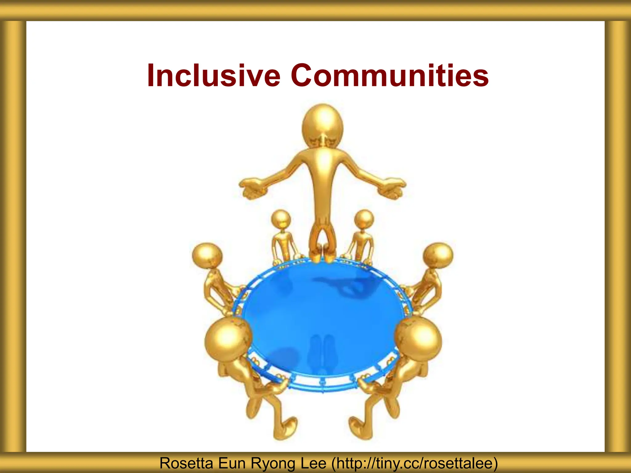 Inclusive Communities
Rosetta Eun Ryong Lee (http://tiny.cc/rosettalee)
 