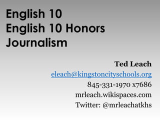 English 10English 10 HonorsJournalism Ted Leach eleach@kingstoncityschools.org 845-331-1970 x7686 mrleach.wikispaces.com Twitter: @mrleachatkhs 