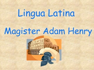 Lingua Latina Magister Adam Henry 