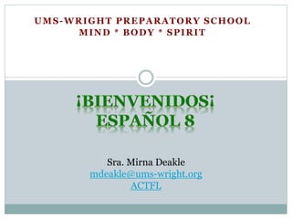 UMS-WRIGHT PREPARATORY SCHOOL
MIND * BODY * SPIRIT
Sra. Mirna Deakle
mdeakle@ums-wright.org
ACTFL
 