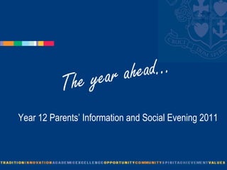 The year ahead... Year 12 Parents’ Information and Social Evening 2011 