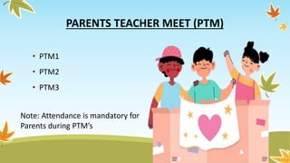 PARENTS TEACHER MEET (PTM)
• PTM1
• PTM2
• PTM3
Note: Attendance is mandatory for
Parents during PTM’s
 