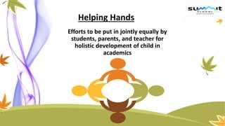 Helping Hands
Efforts to be put in jointly equally by
students, parents, and teacher for
holistic development of child in
academics
 